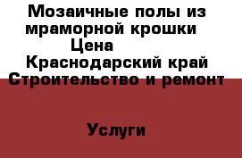 Мозаичные полы из мраморной крошки › Цена ­ 650 - Краснодарский край Строительство и ремонт » Услуги   